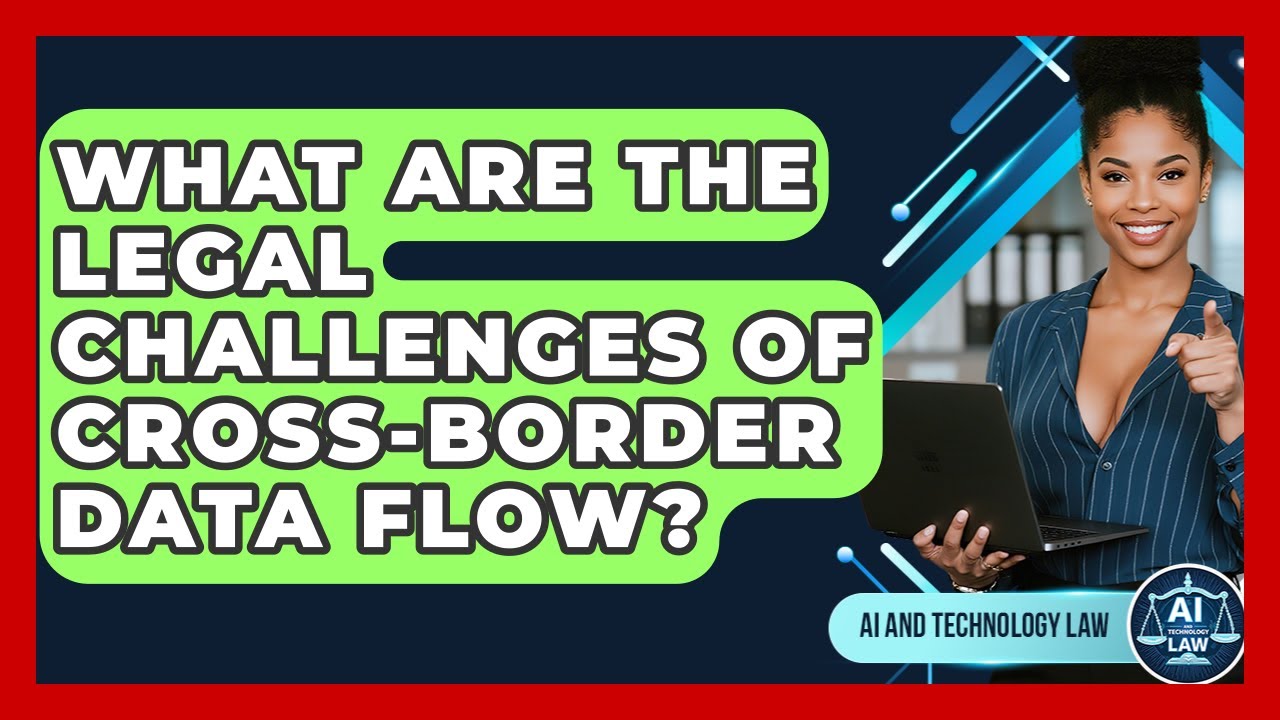 What Are The Legal Challenges Of Cross-border Data Flow? - AI and Technology Law