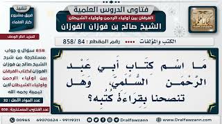 [84 -858] ما اسم كتاب أبي عبد الرحمن السلمي، وهل تنصحنا بقراءة كتبه؟ - الشيخ صالح الفوزان image