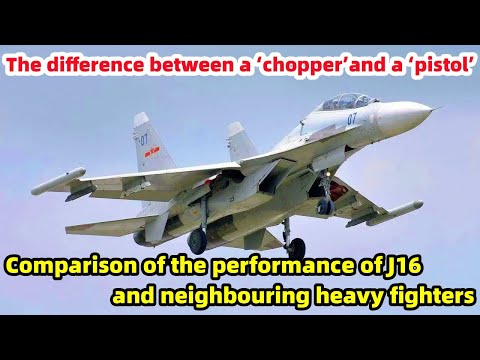a ‘chopper’and a ‘pistol’：how does the J16 compare to the heavy fighters of neighbouring countries?