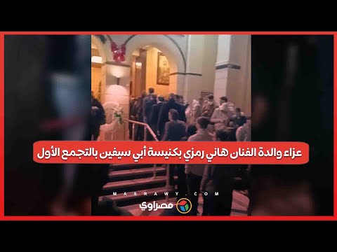 عزاء والدة الفنان هاني رمزي بكنيسة أبي سيفين بالتجمع الأول 