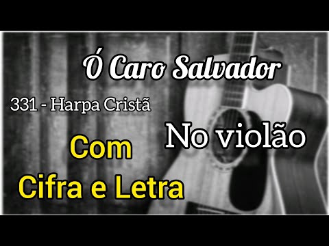 331 - Harpa Cristã, Ó Caro Salvador (Cifra e Letra) Voz e violão