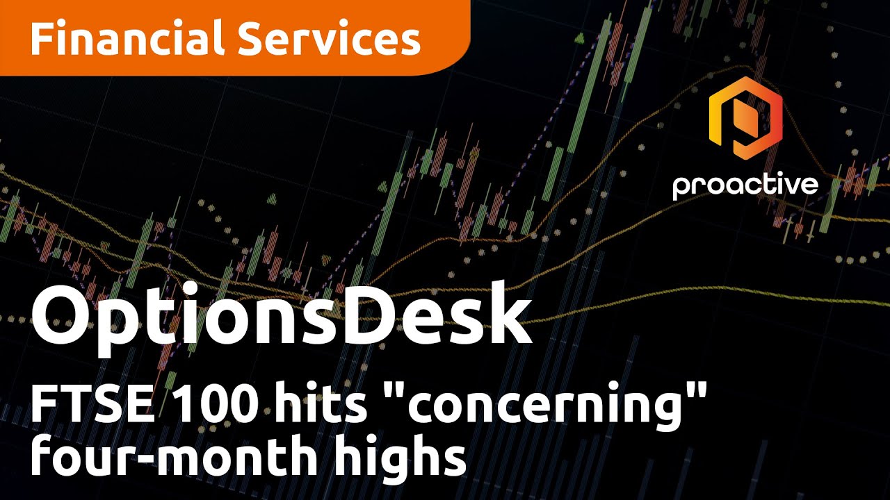 FTSE 100 hits "concerning" four-month highs - OptionsDesk