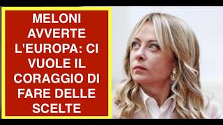 MELONI AVVERTE L'EUROPA: CI VUOLE IL CORAGGIO DI FARE DELLE SCELTE