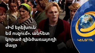 Անհետ կորած զինծառայող Վահե Թորոսյանի հարազատներն ու համագյուղացիները կտրուկ քայլերի են դիմել
