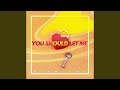 You Should Let Me