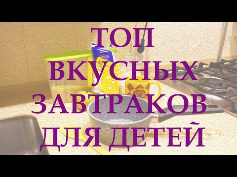 МЕНЮ ДЛЯ ДЕТЕЙ: 5 ВКУСНЫХ И БЫСТРЫХ ЗАВТРАКОВ ДЛЯ ДЕТЕЙ 3 И 6 ЛЕТ