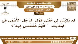 [1001 /1350] لم يتبين لي معنى قول الرجل الأعمى في الحديث: « اللهم فشفعني فيه »... الشيخ صالح الفوزان image