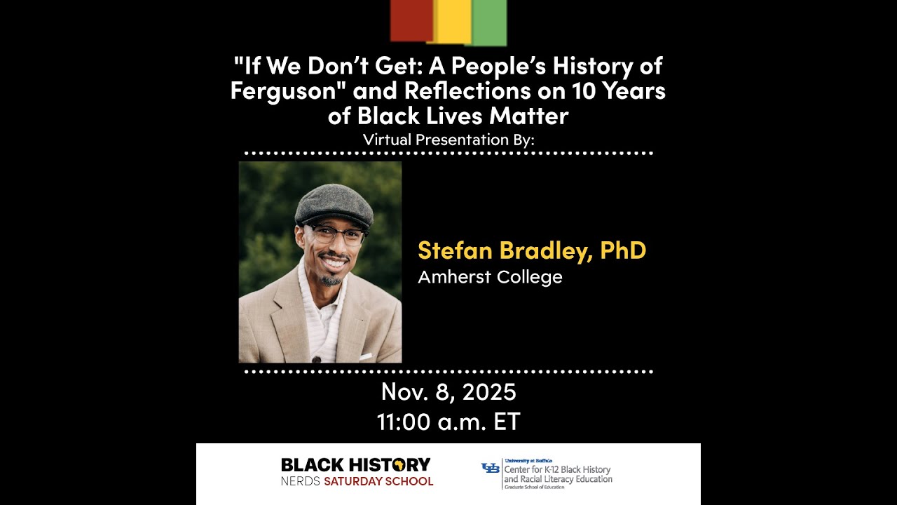 Teaching Black History Nerds Saturday School "If We Don’t Get: A People’s History of Ferguson" and Reflections on 10 Years of Black Lives Matter Stefan Bradley, PhD | Amherst College