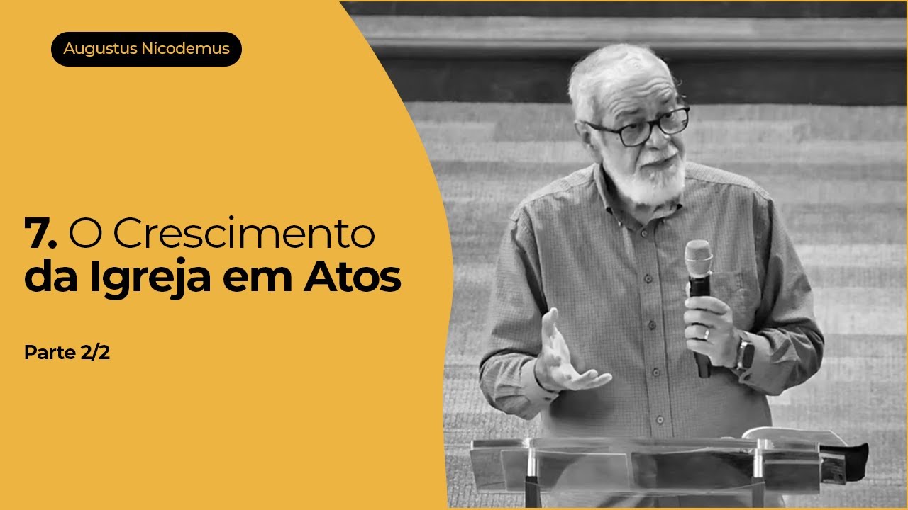 7. O Crescimento da Igreja em Atos - Parte 2/2 - Augustus Nicodemus