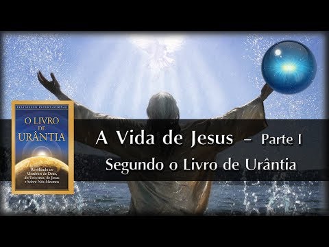#11. A Vida de Jesus segundo o Livro de Urântia - Parte I