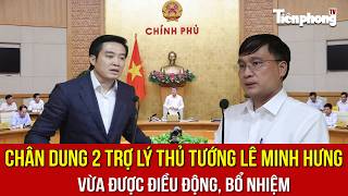 Chân dung 2 trợ lý Thủ tướng Lê Minh Hưng vừa được điều động, bổ nhiệm 