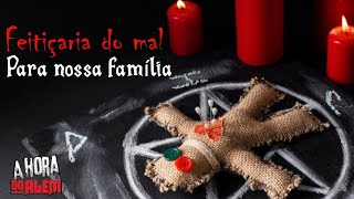 FEITIÇARIA DO MAL PARA NOSSA FAMÍLIA + vídeo bônus 