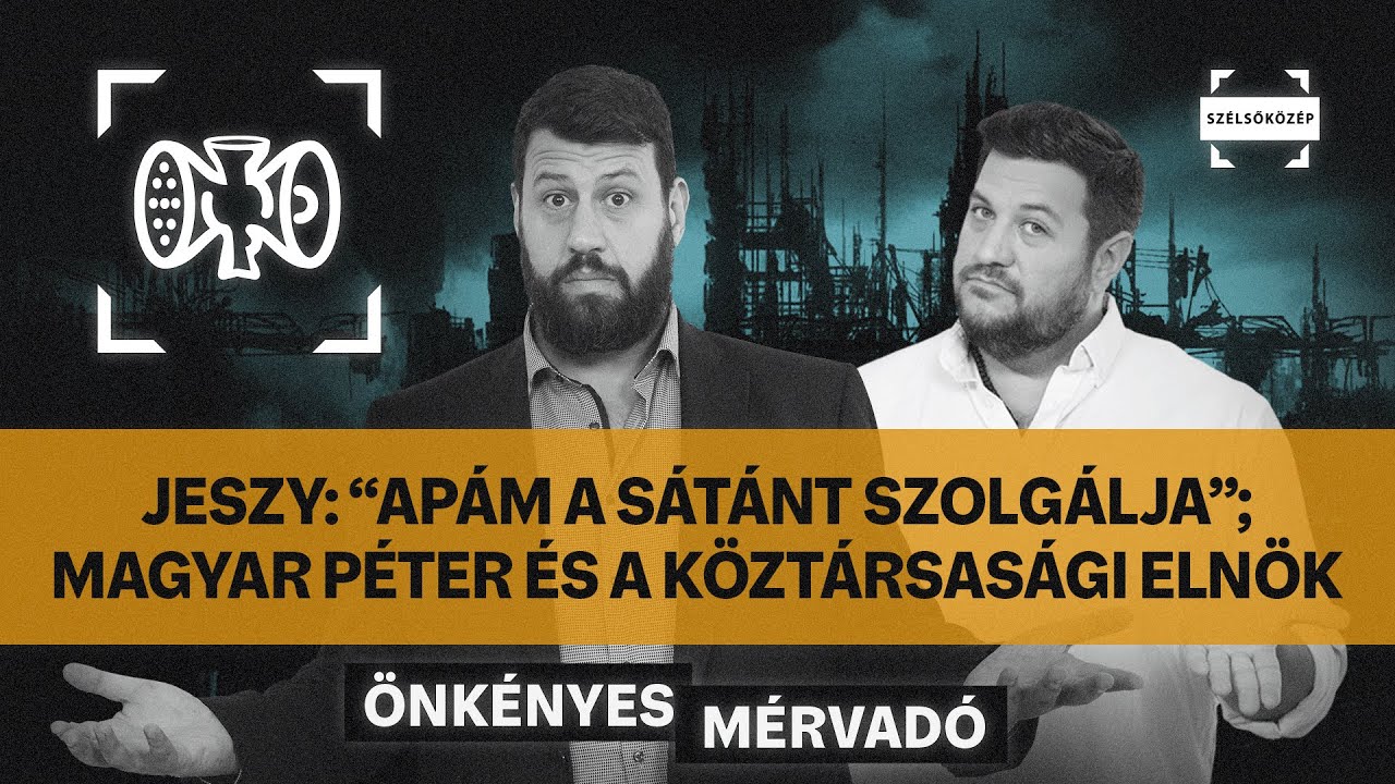 Jeszy: “Apám a sátánt szolgálja”; Magyar Péter és a köztársasági elnök | Önkényes Mérvadó #1038