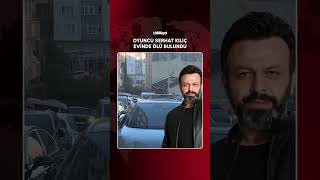Oyuncu Serhat Kılıç evinde ölü bulundu