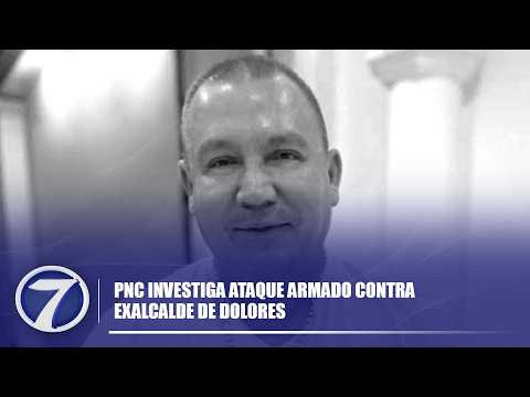 PNC investiga ataque armado contra exalcalde de Dolores
