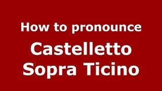 How to pronounce Castelletto Sopra Ticino