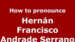 How to pronounce Hernán Francisco Andrade Serrano