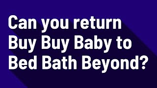 Can you return Buy Buy Baby to Bed Bath Beyond?