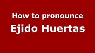 How to pronounce Ejido Huertas