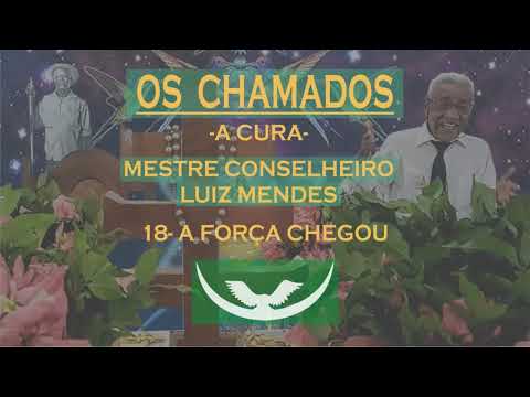 18- A FORÇA CHEGOU - MESTRE CONSELHEIRO LUIZ MENDES (A CURA)