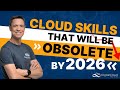 CLOUD SKILLS THAT WILL BE OBSOLETE BY 2026