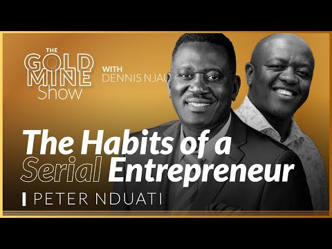 THE HABITS OF A SERIAL ENTREPRENEUR- PETER NDUATI (THE GOLDMINE SHOW)