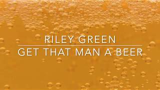 Riley Green - Get That Man A Beer (Lyrics)