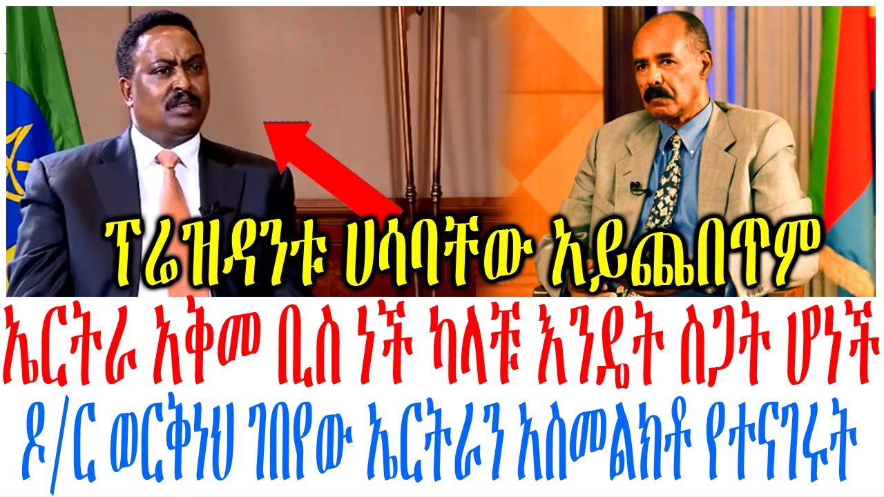 ኤርትራ አቅመ ቢስ ነች ካላቹ እንዴት ስጋት ሆነች ዶ/ር ወርቅነህ ገበየው ኤርትራን አስ?