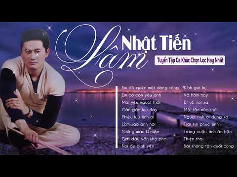 LK Em Đã Quên Một Dòng Sông Lâm Nhật Tiến | Tuyển Chọn Những Bài Hát Làm Nên Tên Tuổi Lâm Nhật Tiến