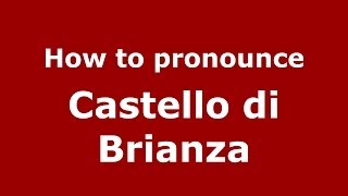 How to pronounce Castello Di Brianza