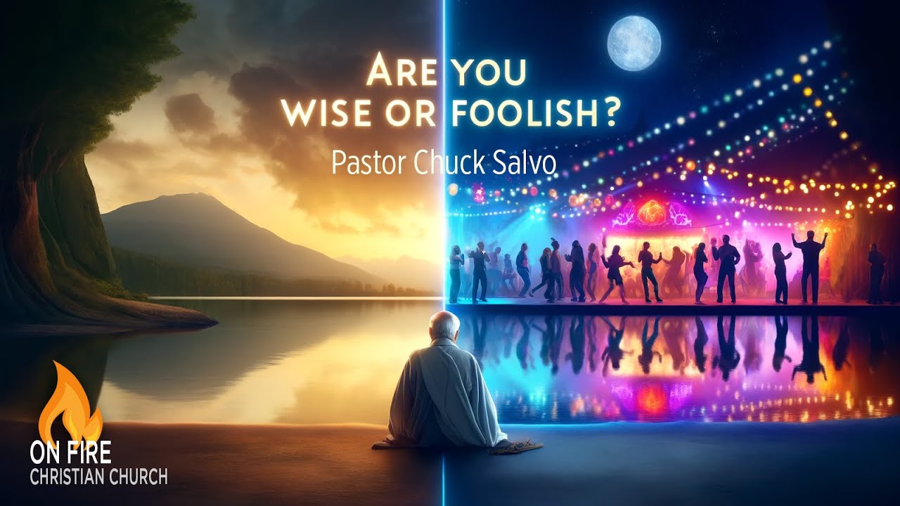 Are You Wise or Foolish? | Pastor Chuck Salvo | 4.21.24 | Sunday AM | On Fire Christian Church
