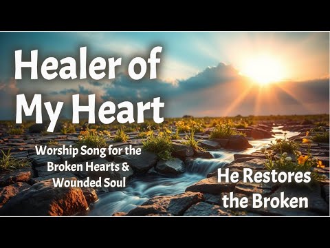Healer of My Heart | Worship Song for the Broken Hearts and Wounded Soul