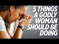 Every Godly Woman Does These 5 Things Learn These Principles Of Faith And God Will Elevate You