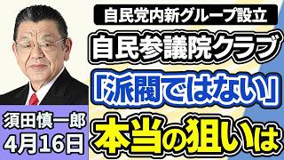 須田慎一郎「自民党内『自由民主党参議院クラブ』を設立と発表、石井準一氏『派閥ではない』、グループや勉強会を立ち上げる本当の狙いは？」４月１６日