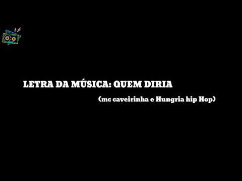 LETRA DA MÚSICA: "QUEM DIRIA" (MC CAVERINHA E HUNGRIA HIP HOP)