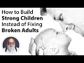 How To Build Strong Children Instead Of Fixing Broken Adults