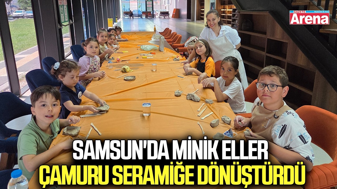 Samsun'da minik eller çamuru seramiğe dönüştürdü