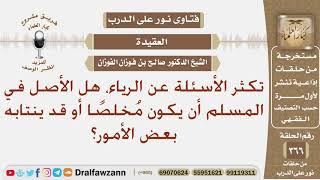 تكثر الأسئلة عن الرياء، هل الأصل في المسلم أن يكون مخلصا أو قد ينتابه بعض الأمور؟ صالح الفوزان image