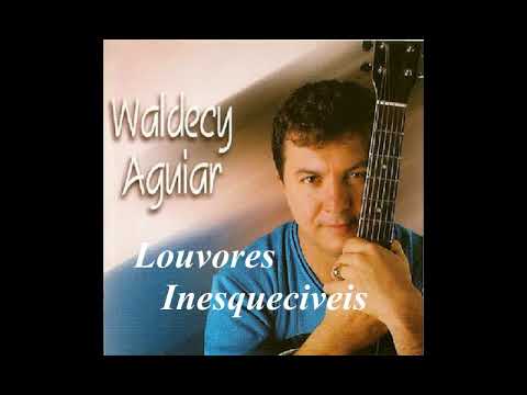 WALDECY AGUIAR -  LOUVORES INESQUECÍVEIS