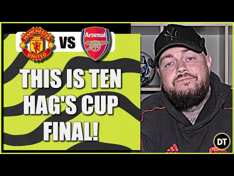 This Is Ten Hag's Cup Final | Man United v Arsenal | Match Preview