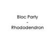 Bloc Party - Rhododendrons 