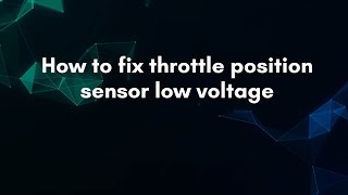 How to fix throttle position sensor low voltage