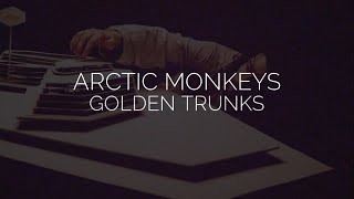 Golden trunks // arctic monkeys lyrics