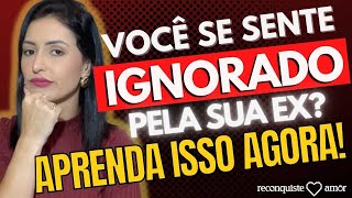 Você se sente IGNORADO(A) pelo EX? Aprenda a fazer isso!