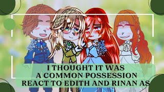 I Thought It Was A Common Possession React To Edith and Rinan as● |WIP!|●[🇲🇽🇺🇸🇧🇷][I missed my subs]