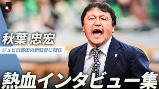 【秋葉語録】ジュビロ磐田の新監督に就任！秋葉忠宏監督 熱血インタビュー集