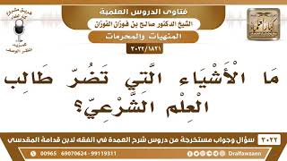 صورة [1821 -3022] ما الأشياء التي تضر طالب العلم الشرعي؟ - الشيخ صالح الفوزان