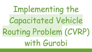 Implementing the Capacitated Vehicle Routing Problem (CVRP) with Gurobi