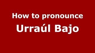 How to pronounce Urra&uacute;l Bajo