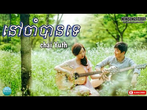 នៅចាំបានទេ || nov cham ban te – Chai Yuth // New Songs Today